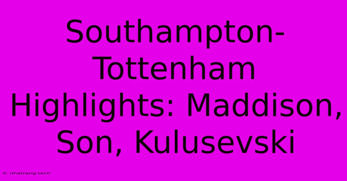 Southampton-Tottenham Highlights: Maddison, Son, Kulusevski Southampton-Tottenham Highlights: Maddison, Son, Kulusevski
