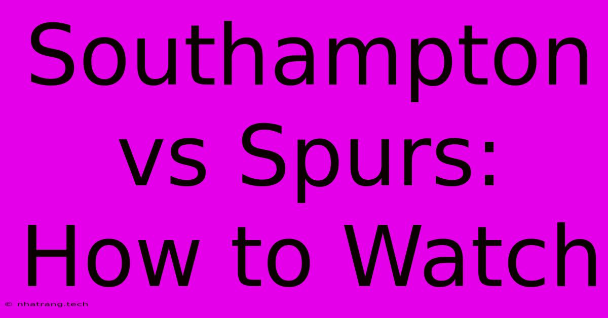 Southampton Vs Spurs: How To Watch Southampton Vs Spurs: How To Watch