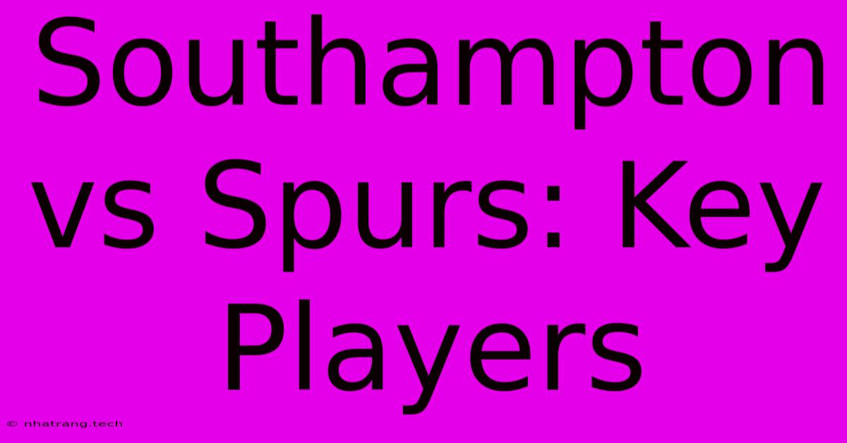 Southampton Vs Spurs: Key Players Southampton Vs Spurs: Key Players