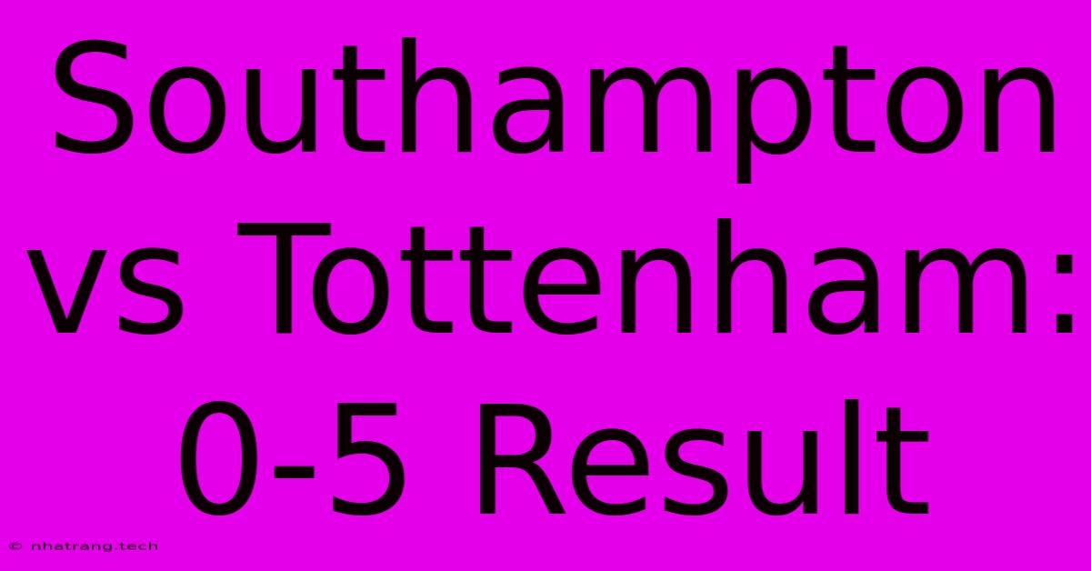 Southampton Vs Tottenham: 0-5 Result Southampton Vs Tottenham: 0-5 Result