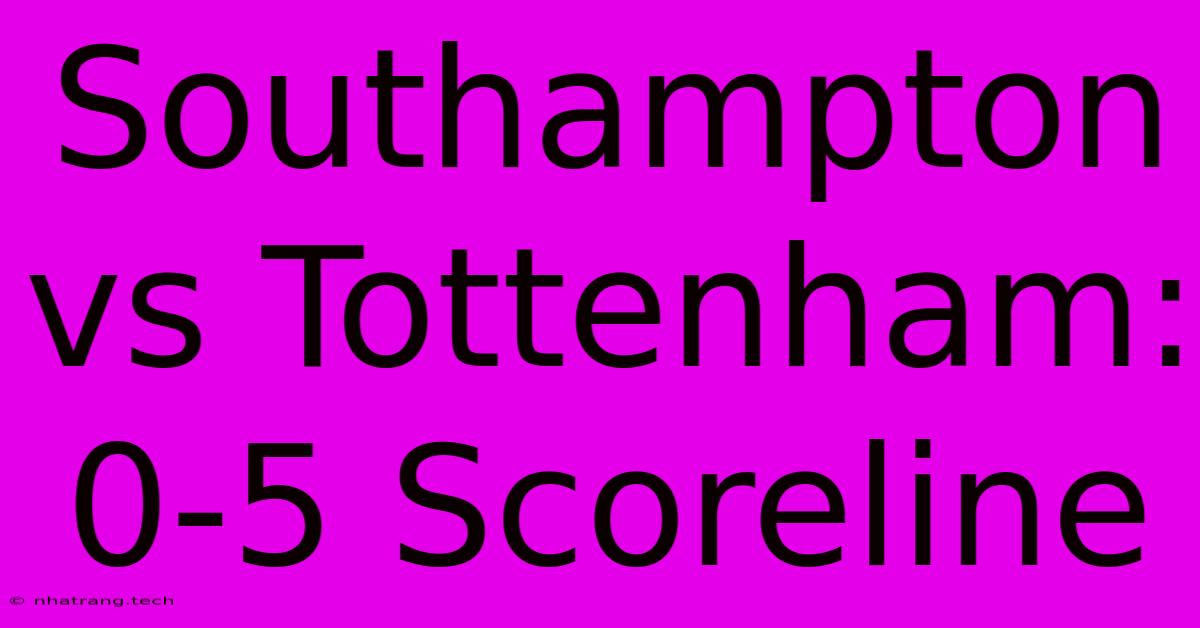 Southampton Vs Tottenham: 0-5 Scoreline Southampton Vs Tottenham: 0-5 Scoreline