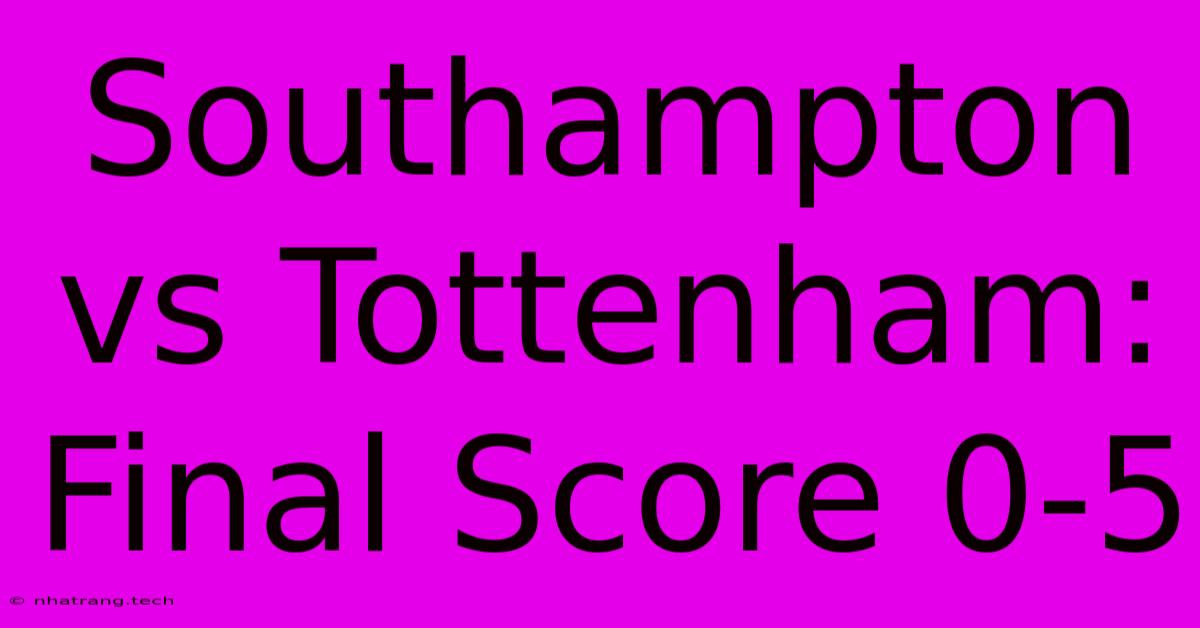 Southampton Vs Tottenham: Final Score 0-5 Southampton Vs Tottenham: Final Score 0-5