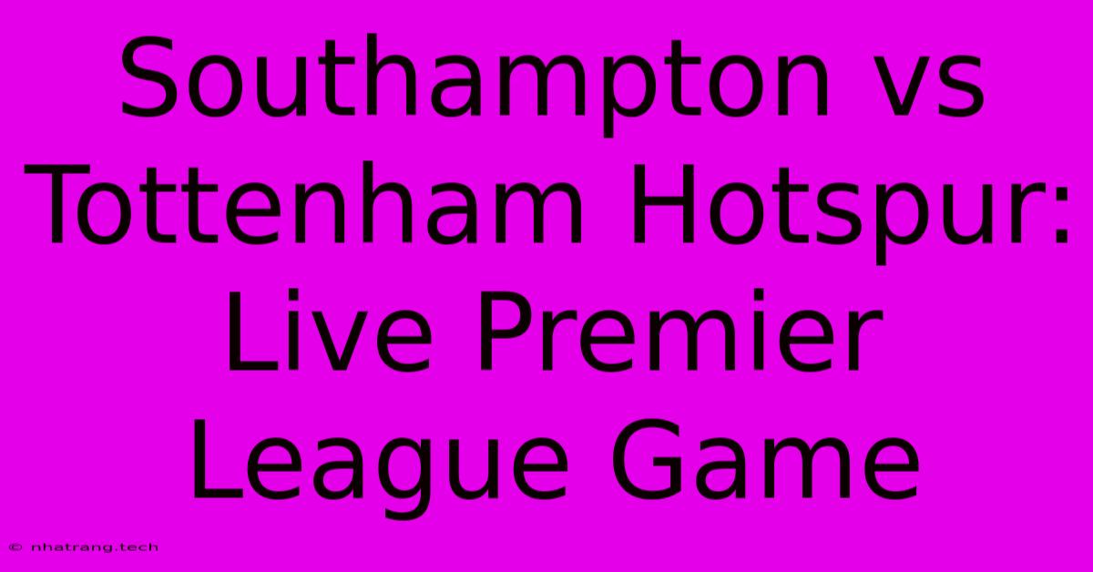 Southampton Vs Tottenham Hotspur: Live Premier League Game Southampton Vs Tottenham Hotspur: Live Premier League Game