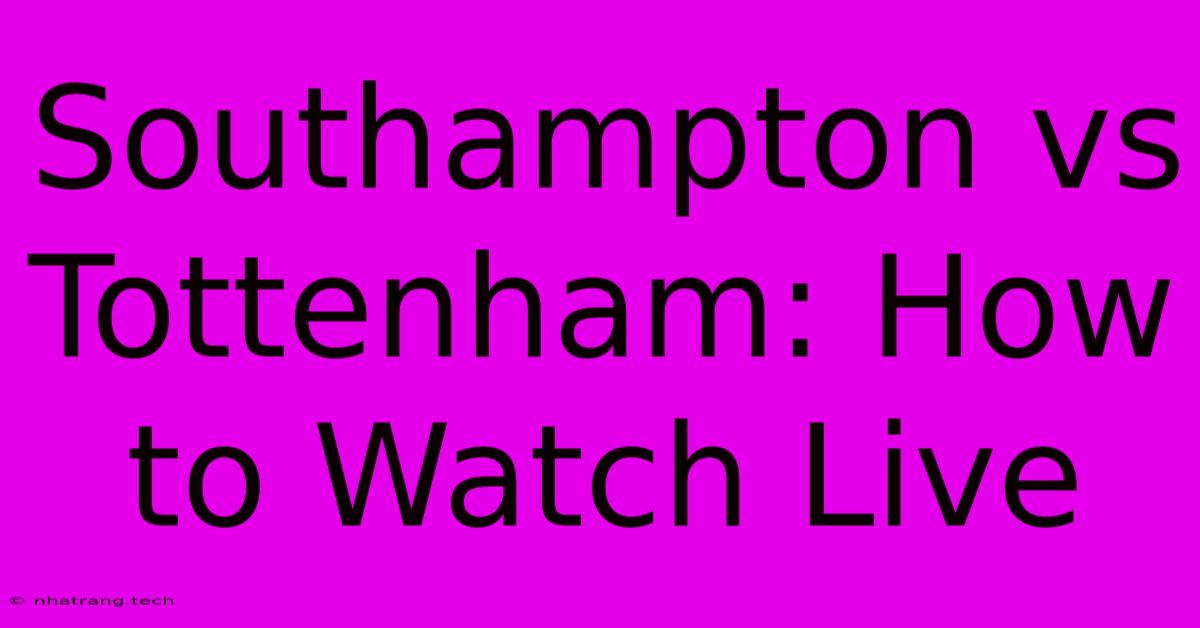 Southampton Vs Tottenham: How To Watch Live Southampton Vs Tottenham: How To Watch Live