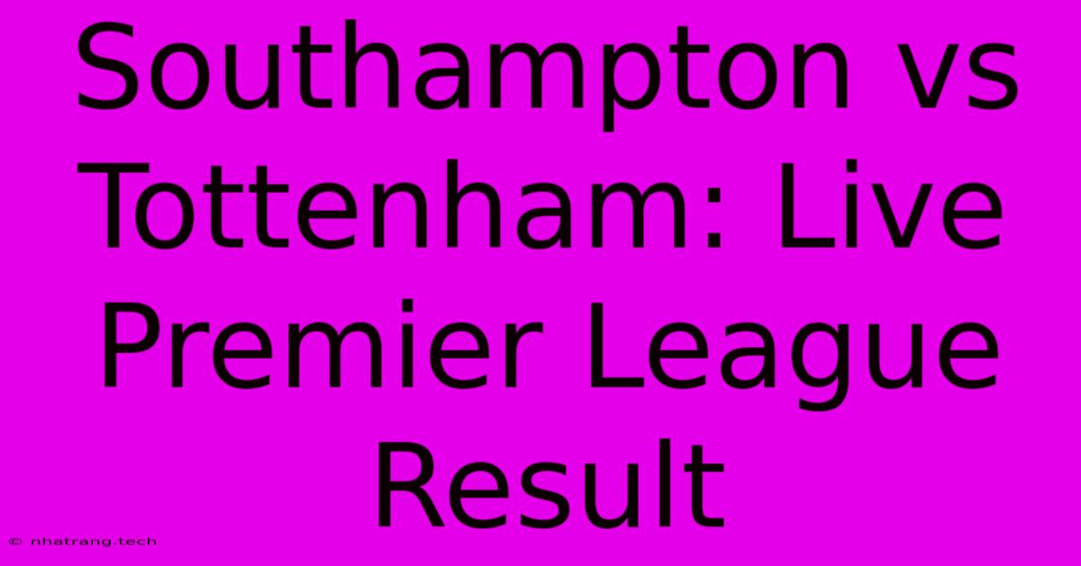 Southampton Vs Tottenham: Live Premier League Result Southampton Vs Tottenham: Live Premier League Result
