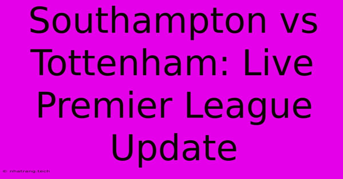 Southampton Vs Tottenham: Live Premier League Update Southampton Vs Tottenham: Live Premier League Update