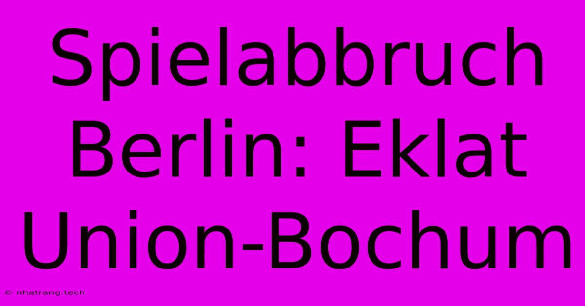 Spielabbruch Berlin: Eklat Union-Bochum Spielabbruch Berlin: Eklat Union-Bochum