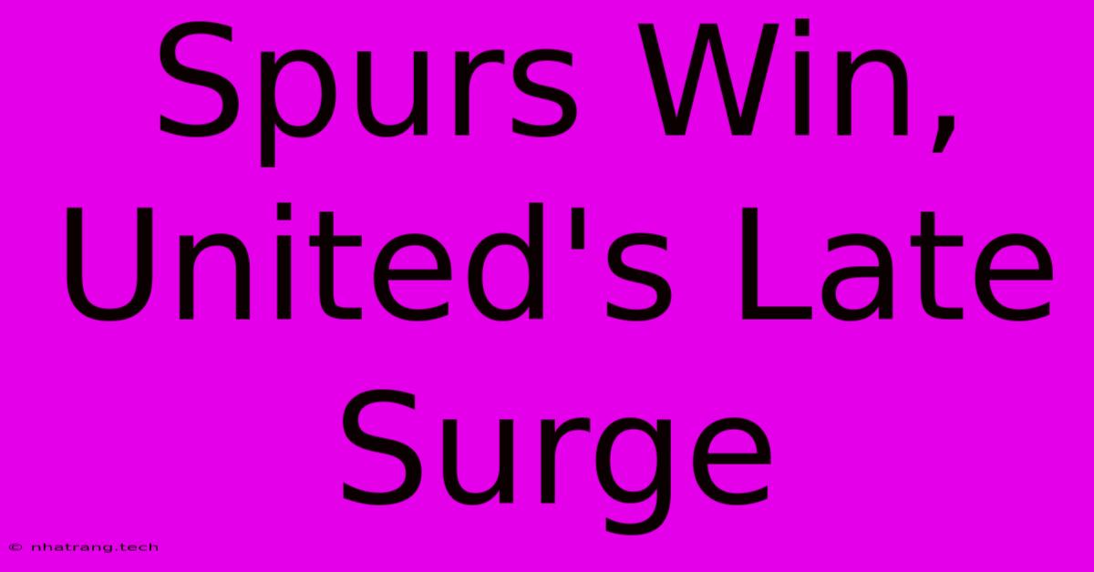 Spurs Win, United's Late Surge Spurs Win, United's Late Surge