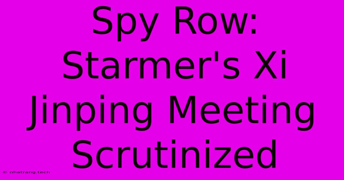 Spy Row: Starmer's Xi Jinping Meeting Scrutinized