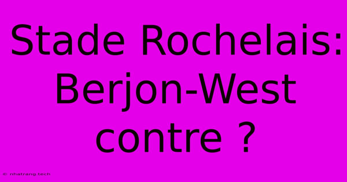 Stade Rochelais: Berjon-West Contre ? Stade Rochelais: Berjon-West Contre ?