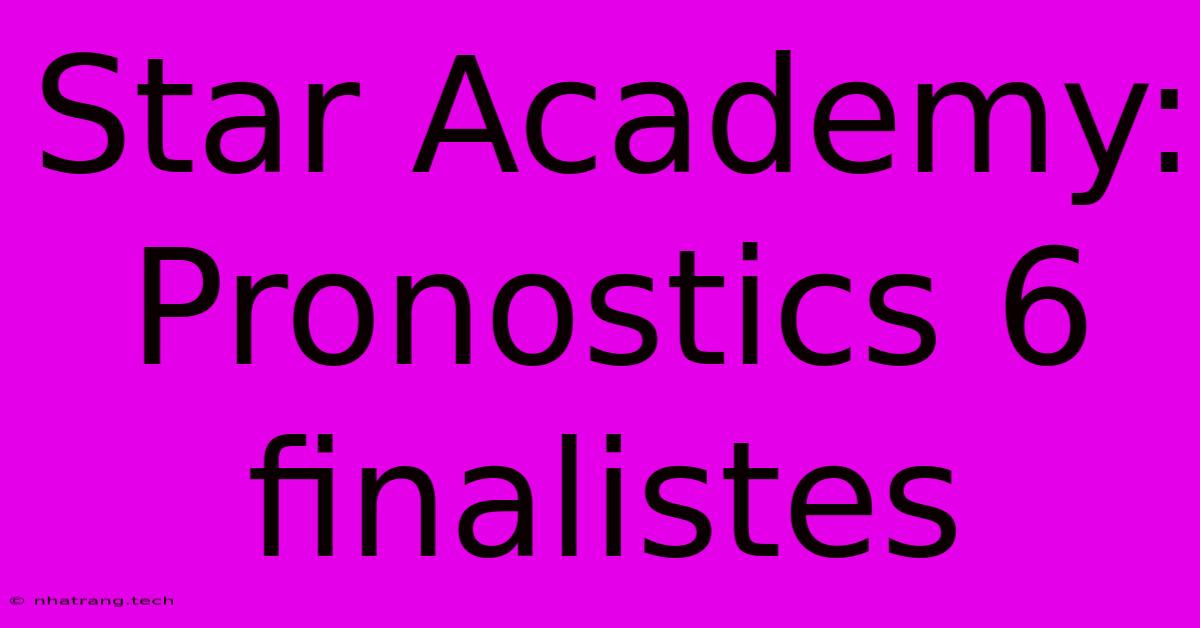 Star Academy: Pronostics 6 Finalistes Star Academy: Pronostics 6 Finalistes