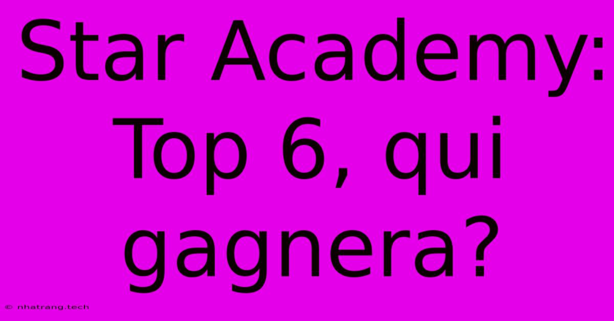 Star Academy: Top 6, Qui Gagnera? Star Academy: Top 6, Qui Gagnera?