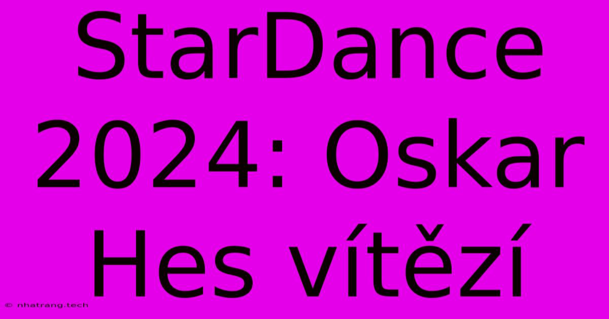 StarDance 2024: Oskar Hes Vítězí StarDance 2024: Oskar Hes Vítězí