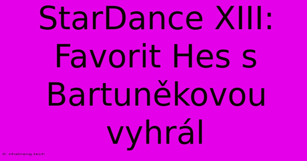 StarDance XIII: Favorit Hes S Bartuněkovou Vyhrál StarDance XIII: Favorit Hes S Bartuněkovou Vyhrál