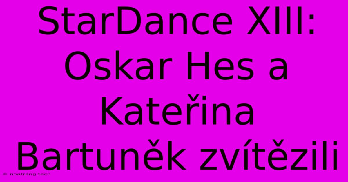 StarDance XIII: Oskar Hes A Kateřina Bartuněk Zvítězili StarDance XIII: Oskar Hes A Kateřina Bartuněk Zvítězili