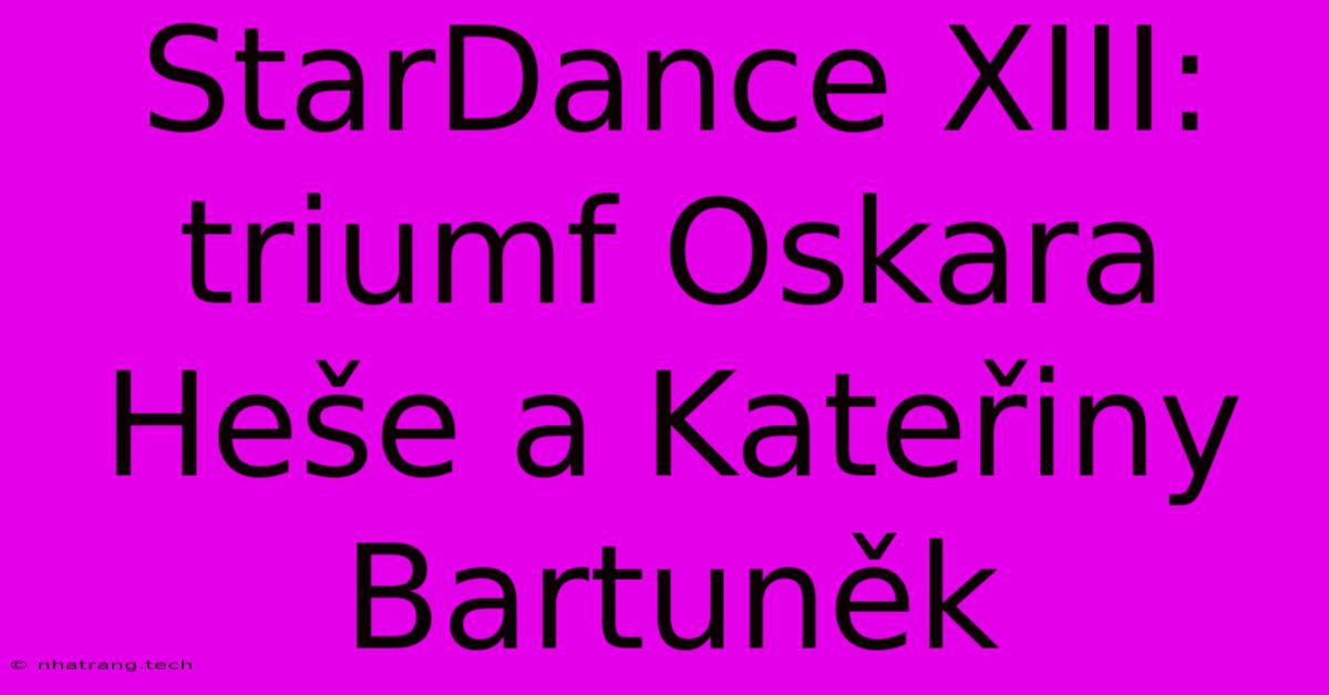 StarDance XIII: Triumf Oskara Heše A Kateřiny Bartuněk StarDance XIII: Triumf Oskara Heše A Kateřiny Bartuněk