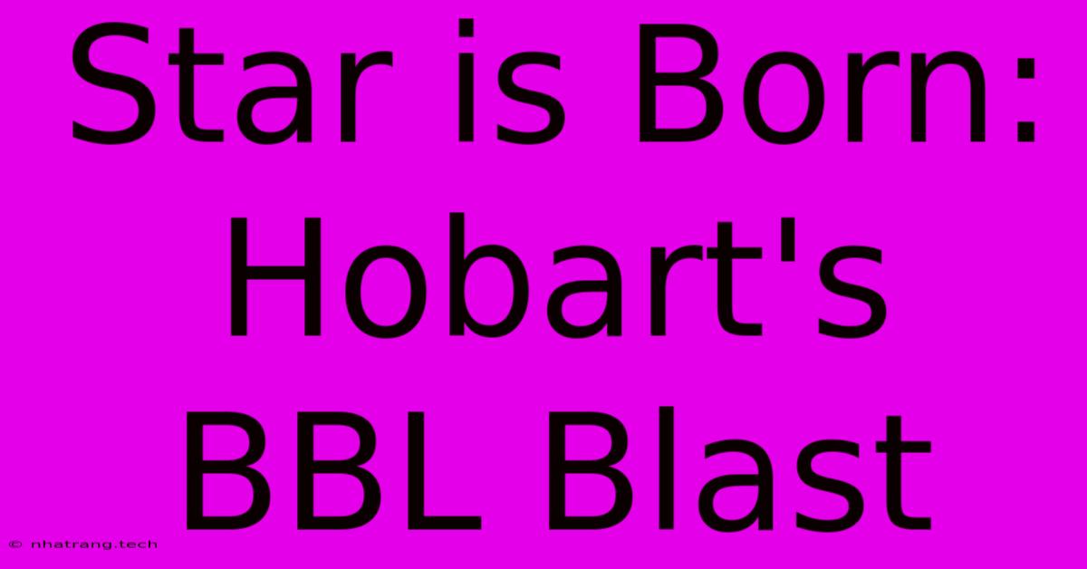 Star Is Born: Hobart's BBL Blast Star Is Born: Hobart's BBL Blast