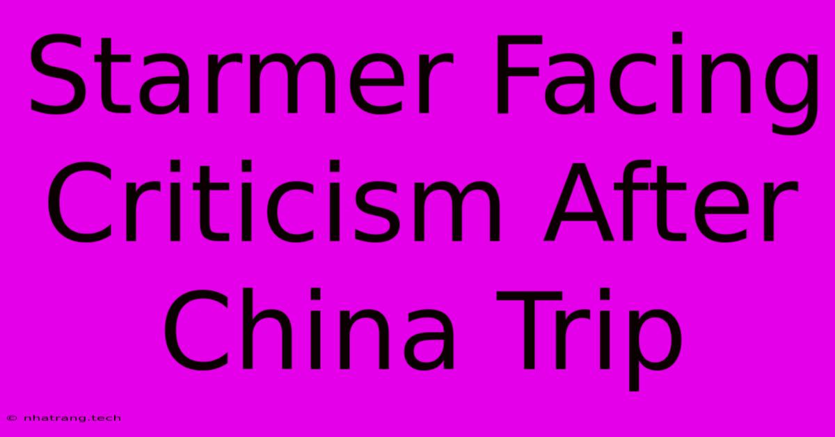 Starmer Facing Criticism After China Trip Starmer Facing Criticism After China Trip