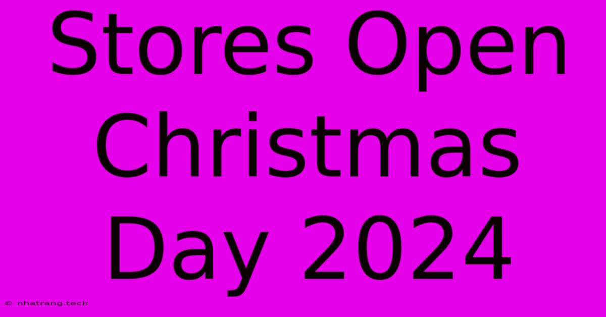 Stores Open Christmas Day 2024