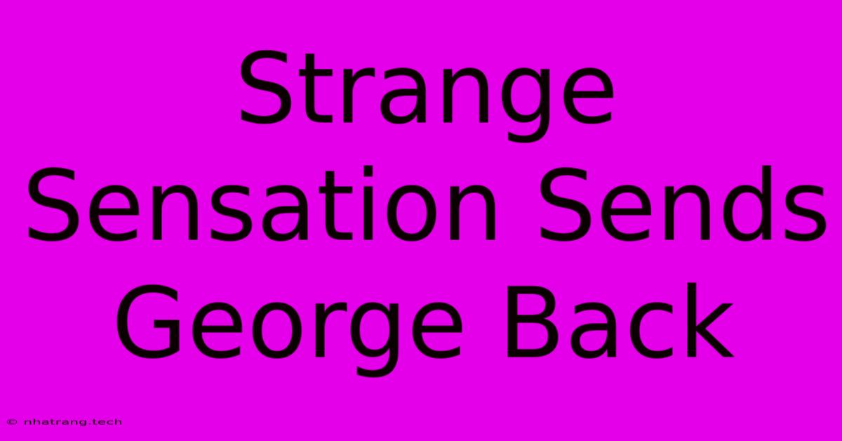 Strange Sensation Sends George Back