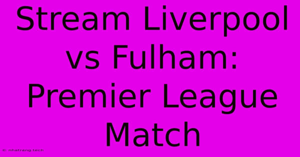 Stream Liverpool Vs Fulham: Premier League Match Stream Liverpool Vs Fulham: Premier League Match