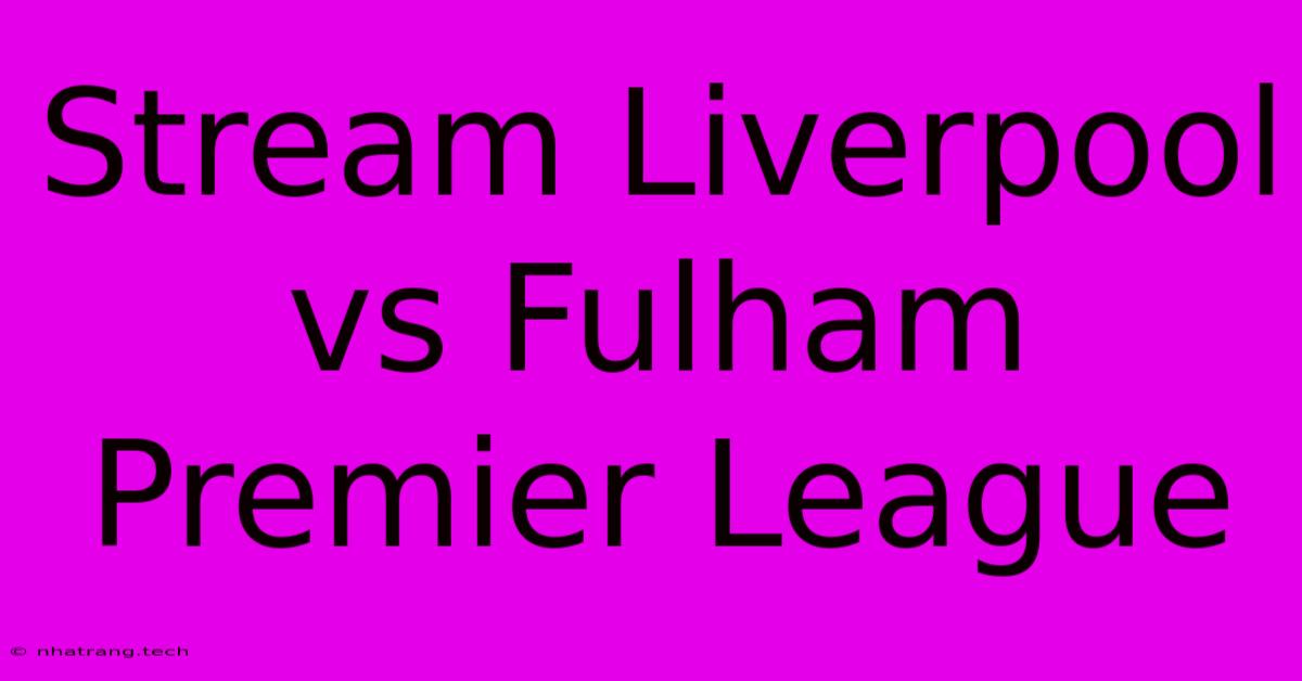 Stream Liverpool Vs Fulham Premier League Stream Liverpool Vs Fulham Premier League