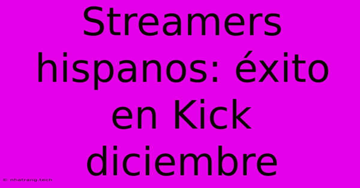 Streamers Hispanos: Éxito En Kick Diciembre