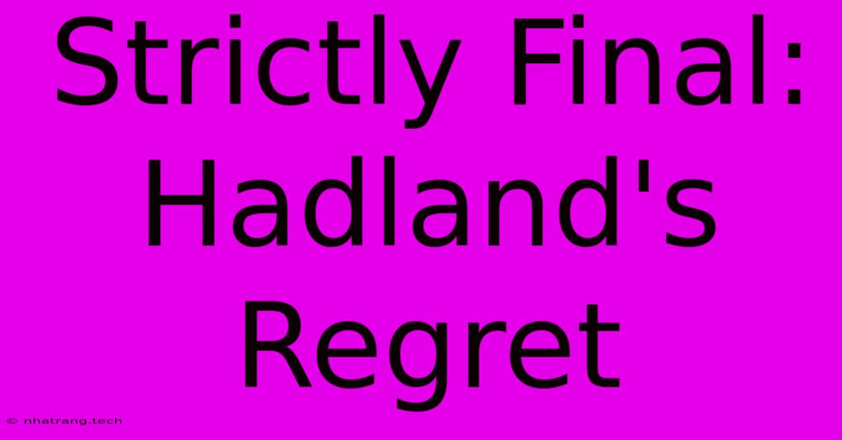 Strictly Final: Hadland's Regret Strictly Final: Hadland's Regret