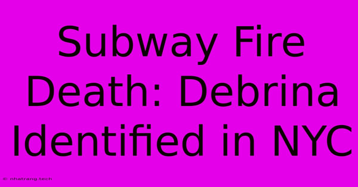 Subway Fire Death: Debrina Identified In NYC