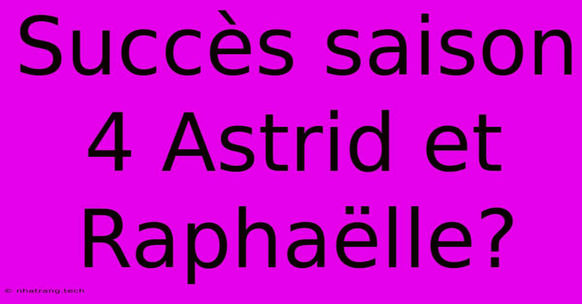 Succès Saison 4 Astrid Et Raphaëlle? Succès Saison 4 Astrid Et Raphaëlle?