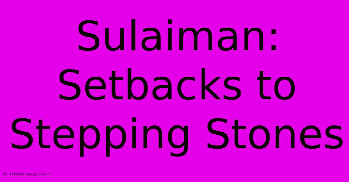 Sulaiman: Setbacks To Stepping Stones Sulaiman: Setbacks To Stepping Stones