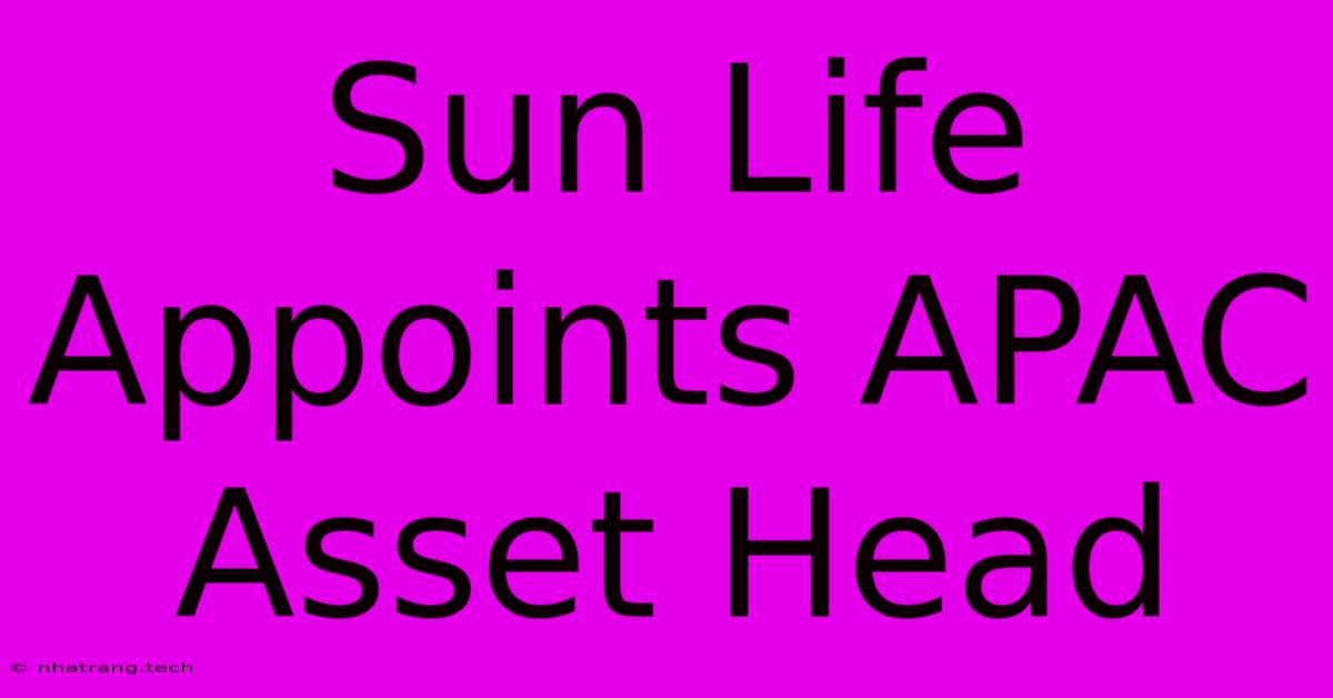 Sun Life Appoints APAC Asset Head Sun Life Appoints APAC Asset Head