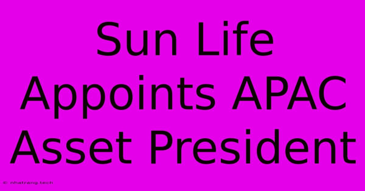 Sun Life Appoints APAC Asset President Sun Life Appoints APAC Asset President