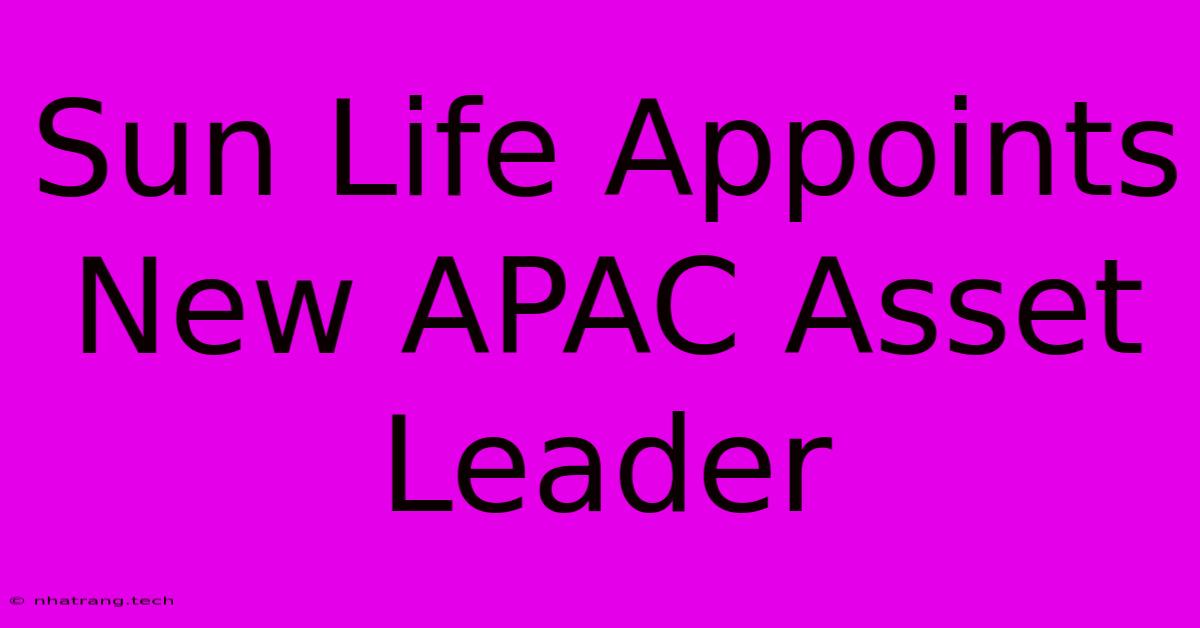 Sun Life Appoints New APAC Asset Leader Sun Life Appoints New APAC Asset Leader