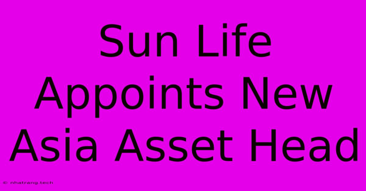 Sun Life Appoints New Asia Asset Head Sun Life Appoints New Asia Asset Head