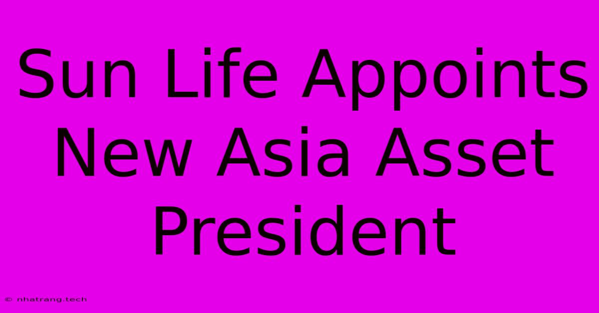 Sun Life Appoints New Asia Asset President Sun Life Appoints New Asia Asset President