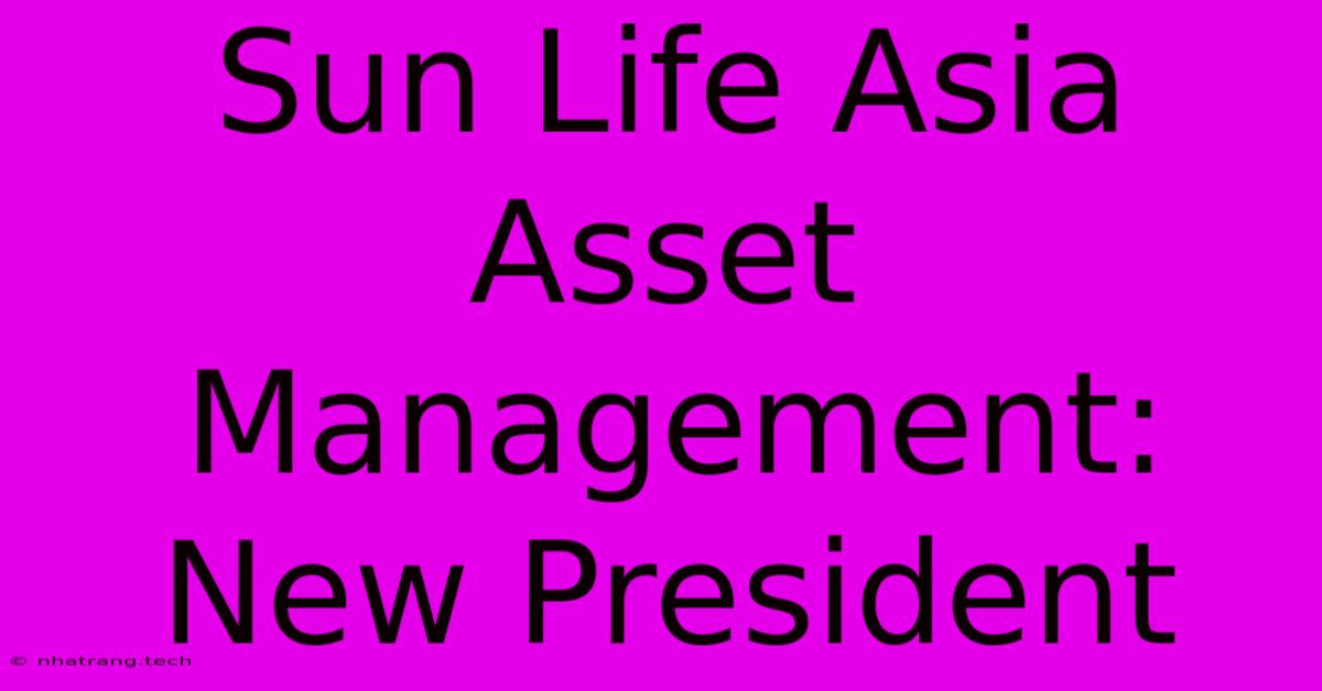 Sun Life Asia Asset Management: New President Sun Life Asia Asset Management: New President