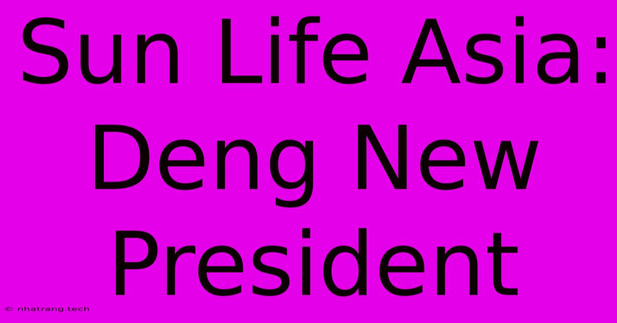 Sun Life Asia: Deng New President Sun Life Asia: Deng New President
