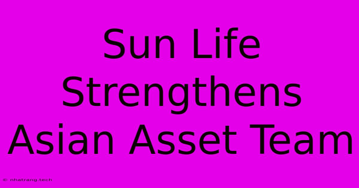 Sun Life Strengthens Asian Asset Team Sun Life Strengthens Asian Asset Team