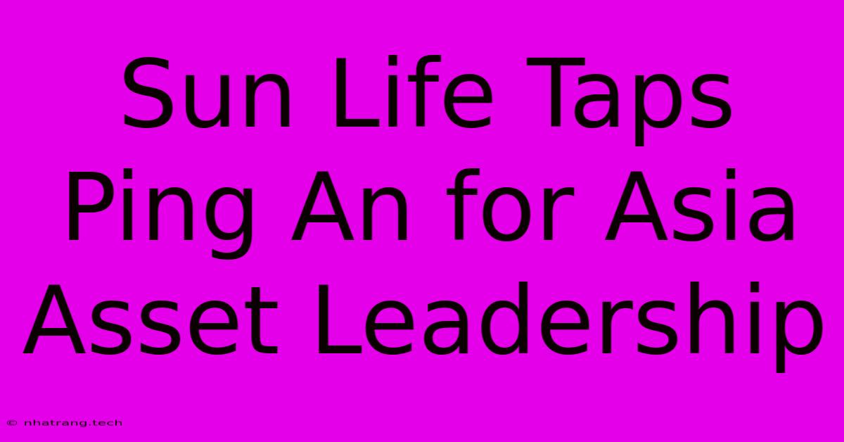 Sun Life Taps Ping An For Asia Asset Leadership
