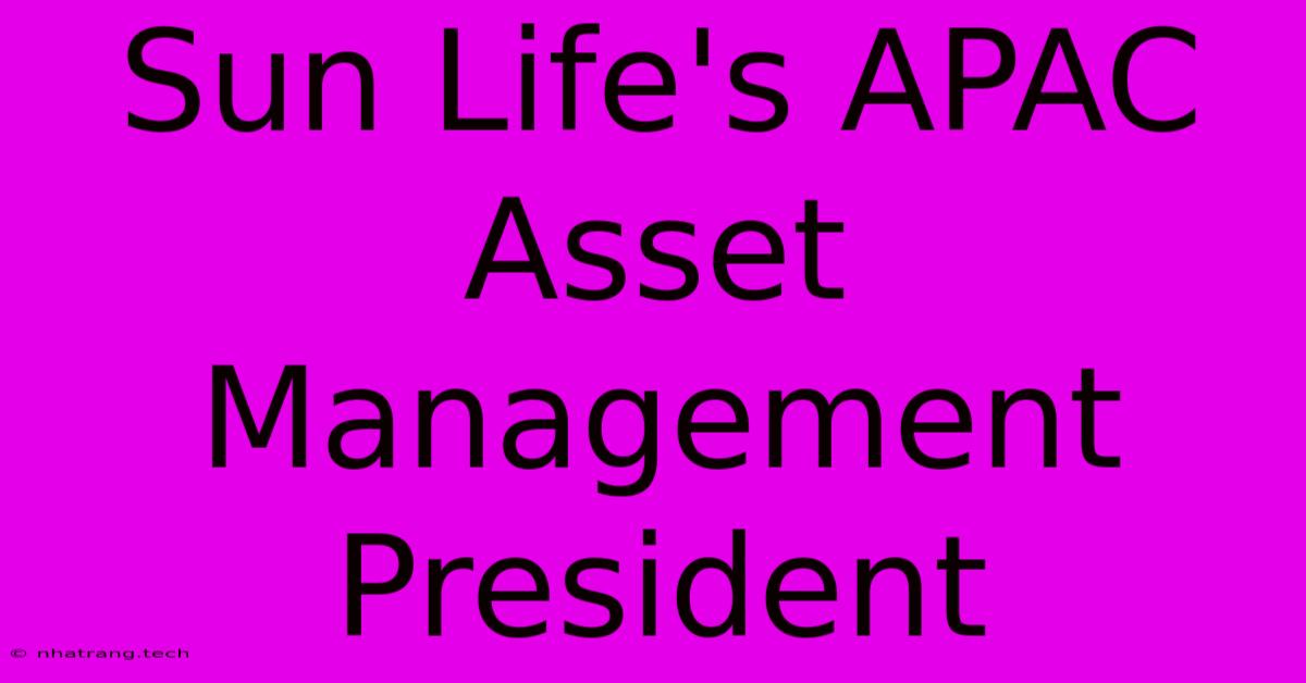 Sun Life's APAC Asset Management President Sun Life's APAC Asset Management President