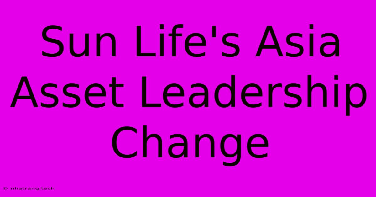 Sun Life's Asia Asset Leadership Change Sun Life's Asia Asset Leadership Change