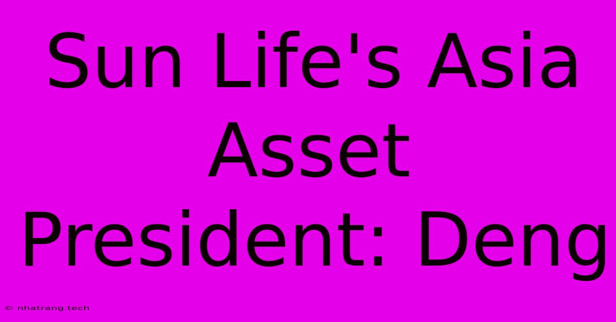 Sun Life's Asia Asset President: Deng Sun Life's Asia Asset President: Deng
