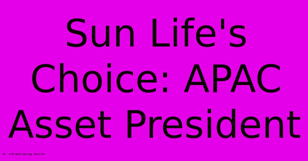 Sun Life's Choice: APAC Asset President Sun Life's Choice: APAC Asset President