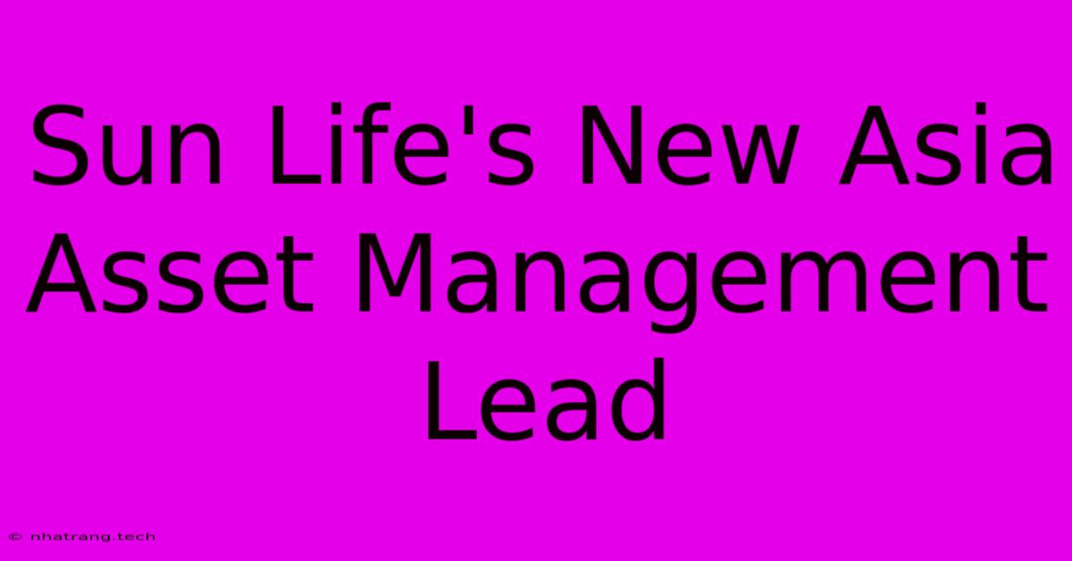 Sun Life's New Asia Asset Management Lead Sun Life's New Asia Asset Management Lead