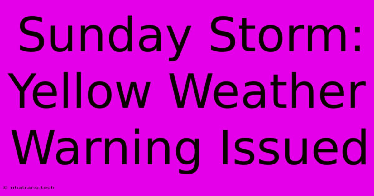 Sunday Storm: Yellow Weather Warning Issued Sunday Storm: Yellow Weather Warning Issued