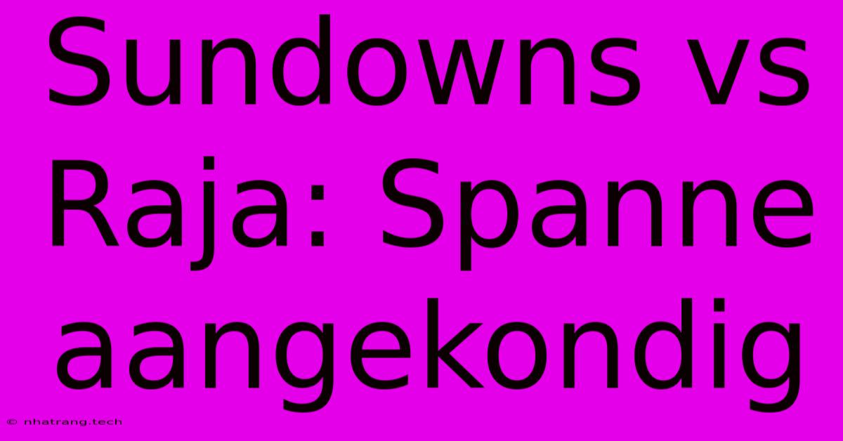 Sundowns Vs Raja: Spanne Aangekondig Sundowns Vs Raja: Spanne Aangekondig