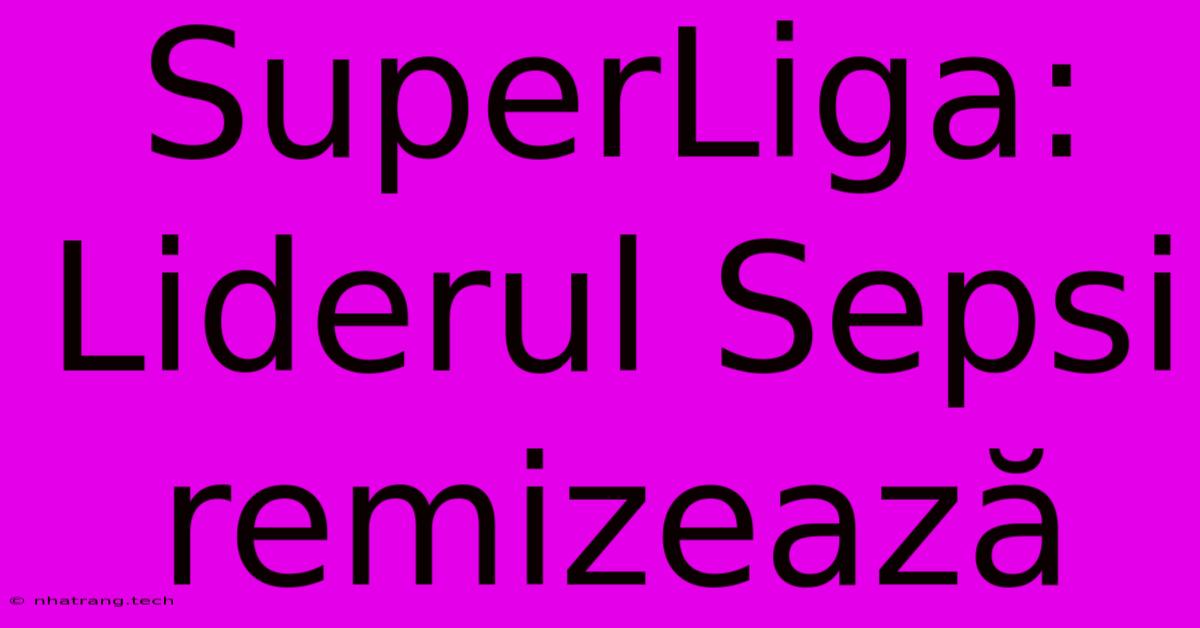 SuperLiga: Liderul Sepsi Remizează SuperLiga: Liderul Sepsi Remizează