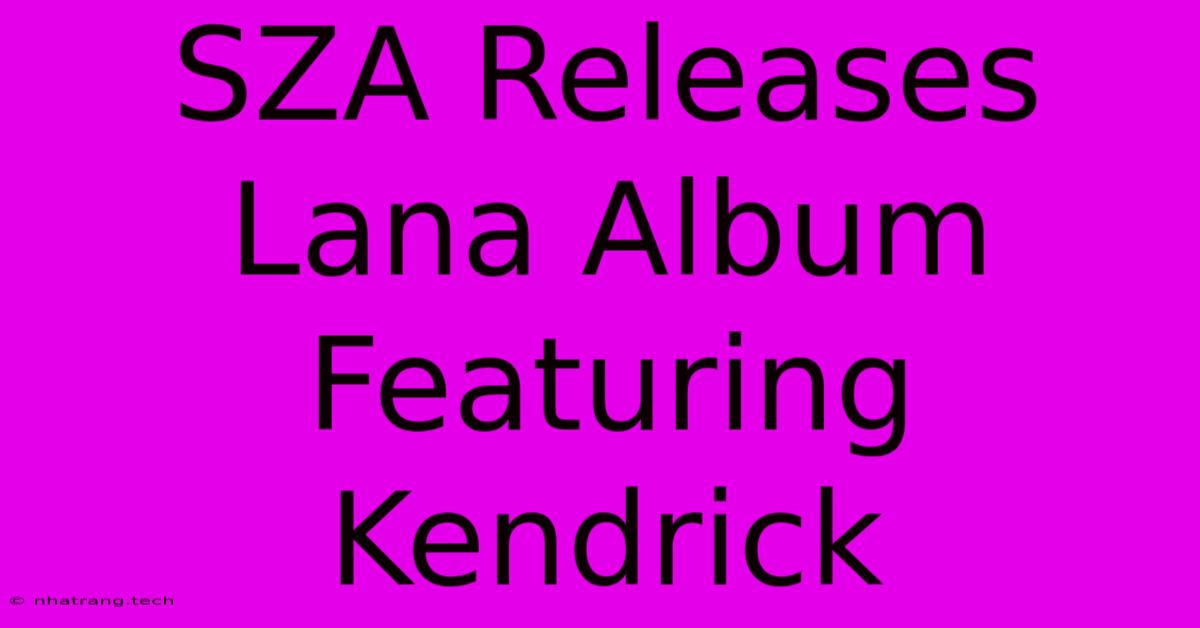 SZA Releases Lana Album Featuring Kendrick SZA Releases Lana Album Featuring Kendrick