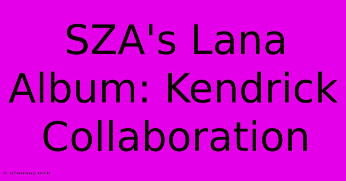 SZA's Lana Album: Kendrick Collaboration SZA's Lana Album: Kendrick Collaboration